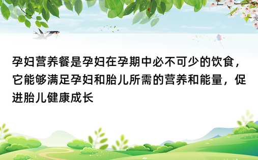 孕妇营养餐是孕妇在孕期中必不可少的饮食，它能够满足孕妇和胎儿所需的营养和能量，促进胎儿健康成长