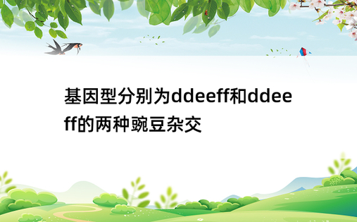 基因型分别为ddeeff和ddeeff的两种豌豆杂交